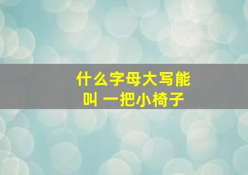 什么字母大写能叫 一把小椅子